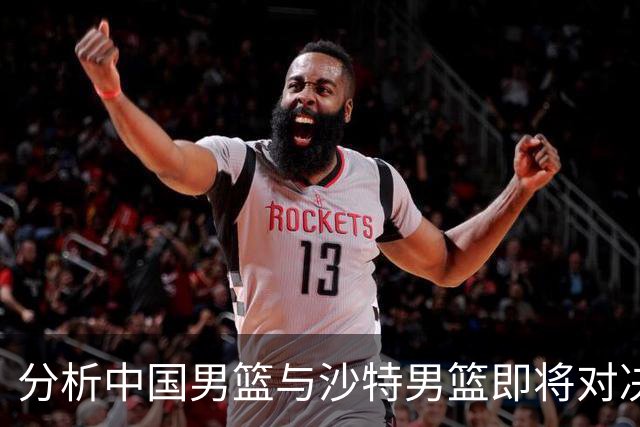 分析中国男篮与沙特男篮即将对决的内外线策略
