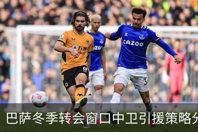 巴萨冬季转会窗口中卫引援策略分析